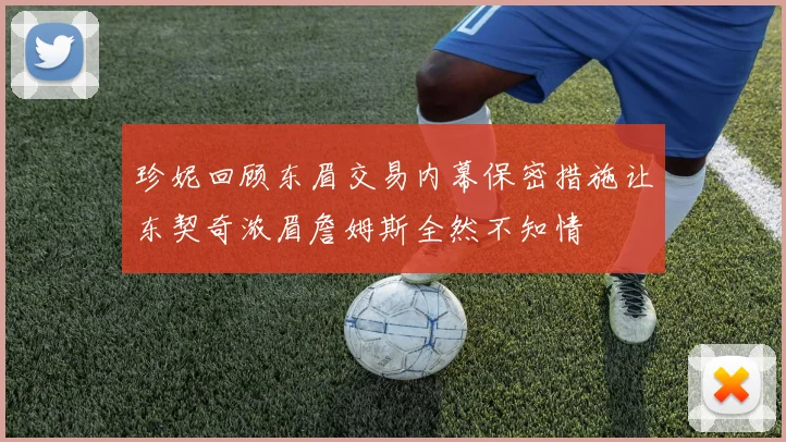 珍妮回顾东眉交易内幕保密措施让东契奇浓眉詹姆斯全然不知情
