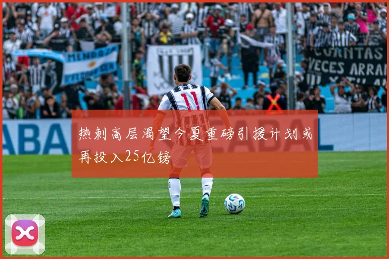 热刺高层渴望今夏重磅引援计划或再投入25亿镑