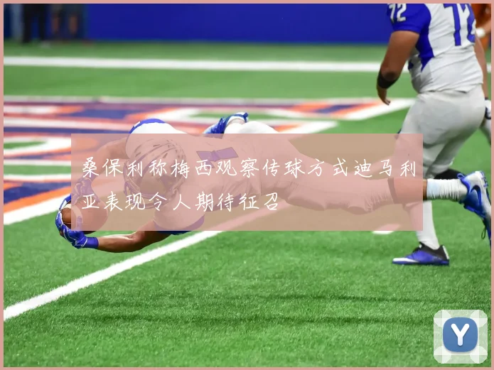 桑保利称梅西观察传球方式迪马利亚表现令人期待征召