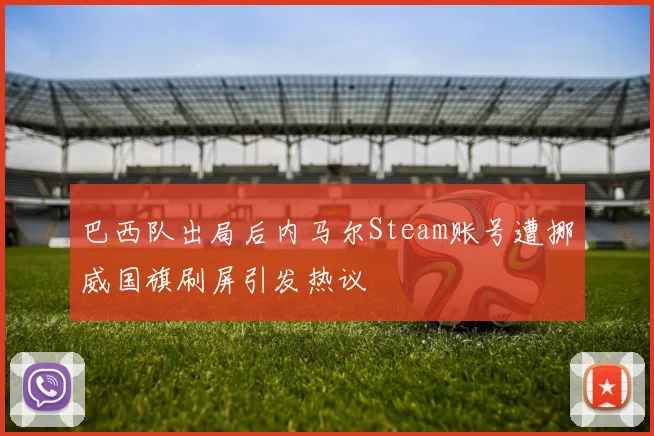 巴西队出局后内马尔Steam账号遭挪威国旗刷屏引发热议