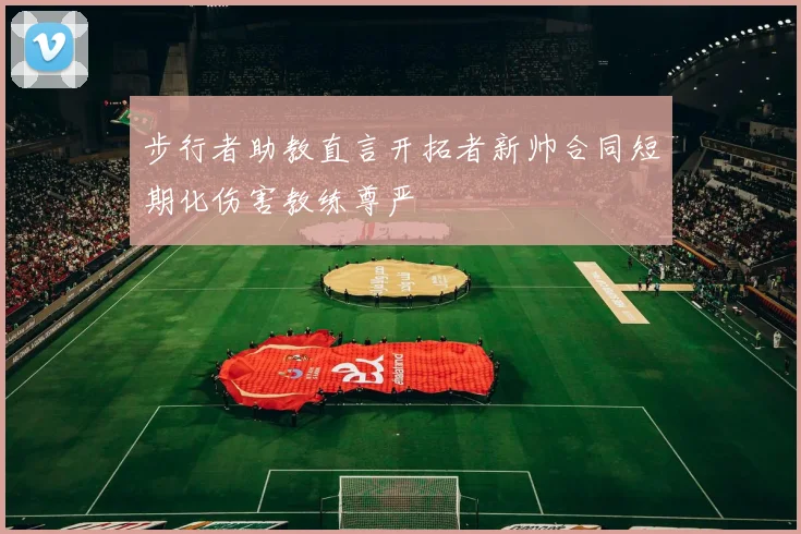 步行者助教直言开拓者新帅合同短期化伤害教练尊严