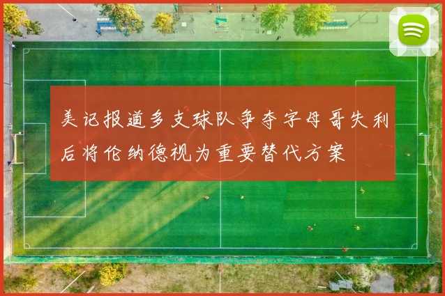 美记报道多支球队争夺字母哥失利后将伦纳德视为重要替代方案
