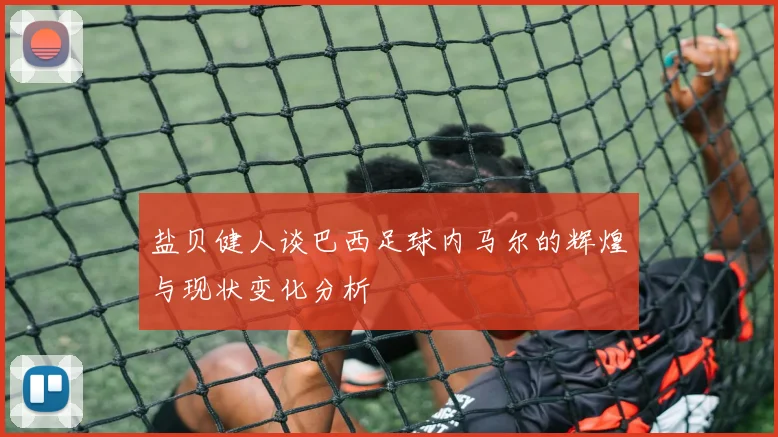 盐贝健人谈巴西足球内马尔的辉煌与现状变化分析