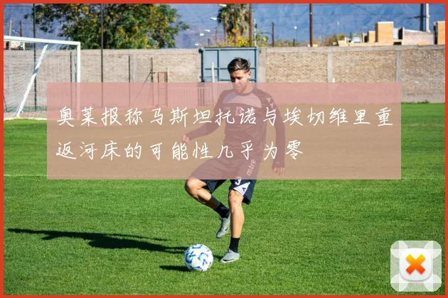 奥莱报称马斯坦托诺与埃切维里重返河床的可能性几乎为零