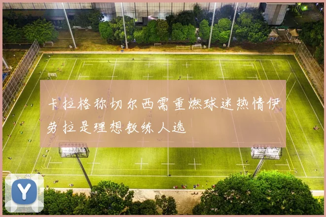 卡拉格称切尔西需重燃球迷热情伊劳拉是理想教练人选