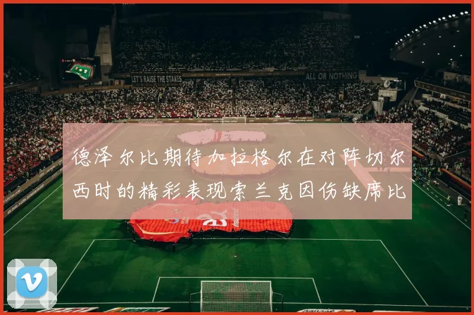 德泽尔比期待加拉格尔在对阵切尔西时的精彩表现索兰克因伤缺席比赛